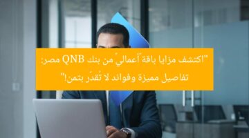 “اكتشف مزايا باقة «أعمالي» من بنك QNB مصر: تفاصيل مميزة وفوائد لا تُقدَّر بثمن!”