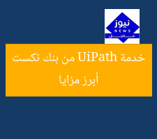أبرز مزايا خدمة UiPath من بنك نكست