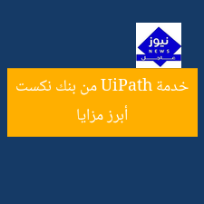 أبرز مزايا خدمة UiPath من بنك نكست