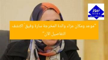 “موعد ومكان عزاء والدة المخرجة سارة وفيق – اكتشف التفاصيل الآن”