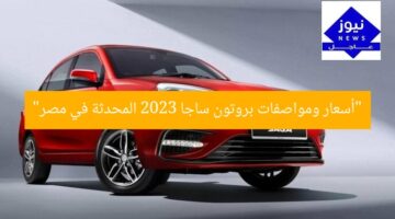 “أسعار ومواصفات بروتون ساجا 2023 المحدثة في مصر”