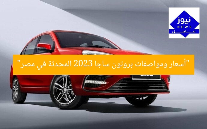 “أسعار ومواصفات بروتون ساجا 2023 المحدثة في مصر”