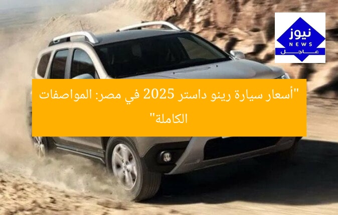 “أسعار سيارة رينو داستر 2025 في مصر: المواصفات الكاملة”
