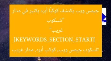 “تلسكوب جيمس ويب يكتشف كوكبًا أبرد بكثير في مدار غريب”  
[KEYWORDS_SECTION_START]  
تلسكوب جيمس ويب, كوكب أبرد, مدار غريب