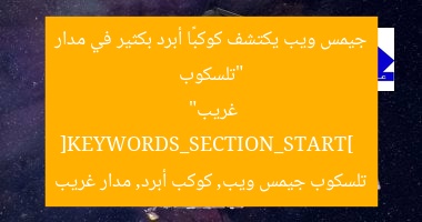 “تلسكوب جيمس ويب يكتشف كوكبًا أبرد بكثير في مدار غريب”  
[KEYWORDS_SECTION_START]  
تلسكوب جيمس ويب, كوكب أبرد, مدار غريب