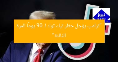 “ترامب يؤجل حظر تيك توك لـ 90 يومًا للمرة الثالثة”