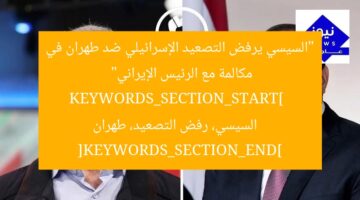 “السيسي يرفض التصعيد الإسرائيلي ضد طهران في مكالمة مع الرئيس الإيراني”  
KEYWORDS_SECTION_START]  
السيسي، رفض التصعيد، طهران [KEYWORDS_SECTION_END]