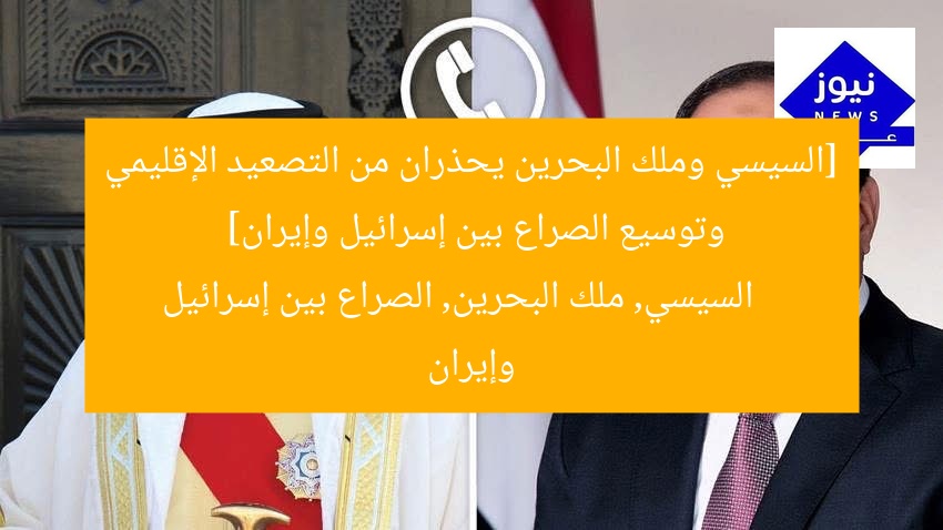 [السيسي وملك البحرين يحذران من التصعيد الإقليمي وتوسيع الصراع بين إسرائيل وإيران]  
السيسي, ملك البحرين, الصراع بين إسرائيل وإيران
