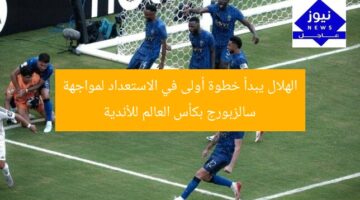 الهلال يبدأ خطوة أولى في الاستعداد لمواجهة سالزبورج بكأس العالم للأندية