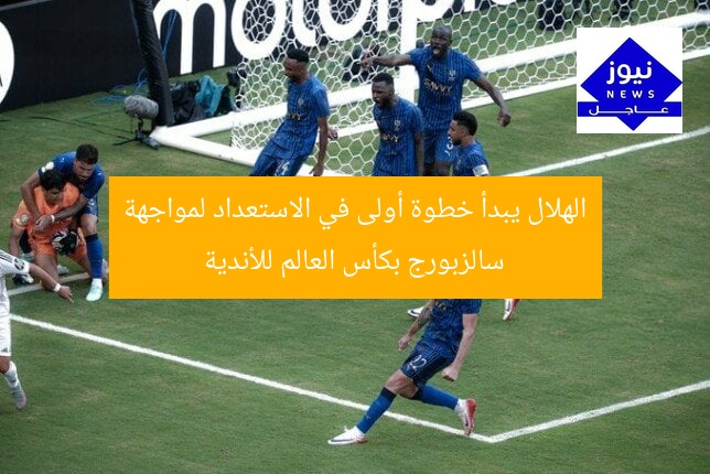 الهلال يبدأ خطوة أولى في الاستعداد لمواجهة سالزبورج بكأس العالم للأندية