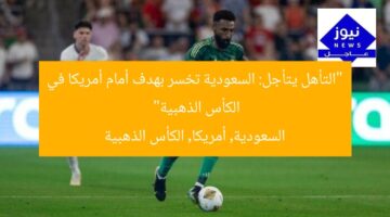 “التأهل يتأجل: السعودية تخسر بهدف أمام أمريكا في الكأس الذهبية”  
السعودية, أمريكا, الكأس الذهبية