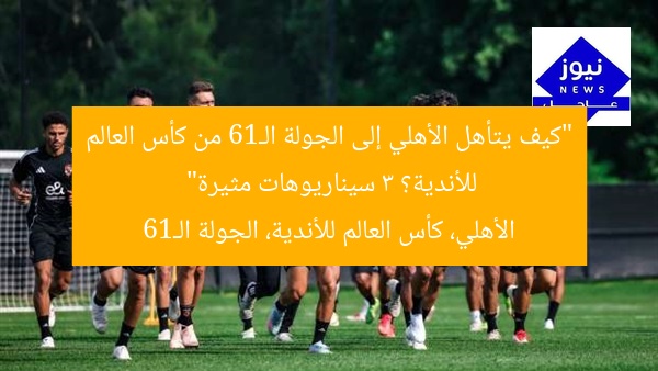 “كيف يتأهل الأهلي إلى الجولة الـ16 من كأس العالم للأندية؟ 3 سيناريوهات مثيرة”
الأهلي، كأس العالم للأندية، الجولة الـ16