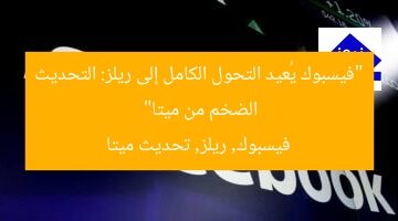 “فيسبوك يُعيد التحول الكامل إلى ريلز: التحديث الضخم من ميتا”  
فيسبوك, ريلز, تحديث ميتا