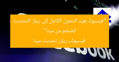 “فيسبوك يُعيد التحول الكامل إلى ريلز: التحديث الضخم من ميتا”
فيسبوك, ريلز, تحديث ميتا