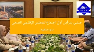 حبشي يترأس أول اجتماع للمجلس الإقليمي الصحي ببورسعيد