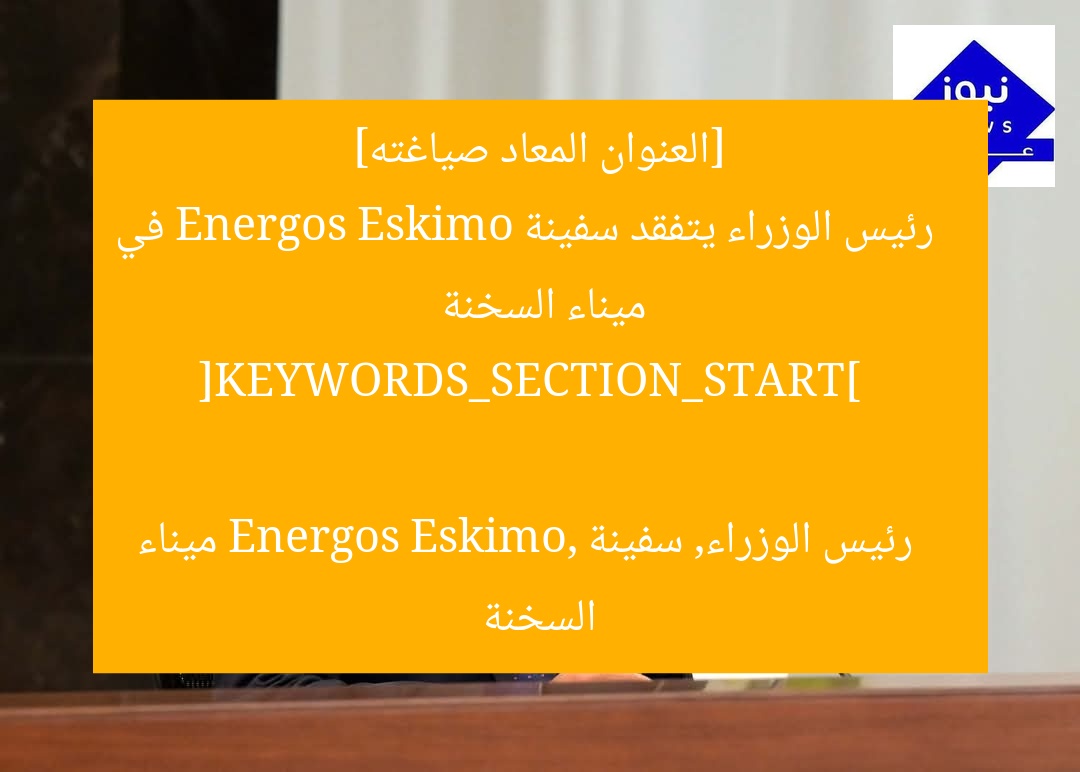 [العنوان المعاد صياغته]  
رئيس الوزراء يتفقد سفينة Energos Eskimo في ميناء السخنة  

[KEYWORDS_SECTION_START]  
رئيس الوزراء, سفينة Energos Eskimo, ميناء السخنة