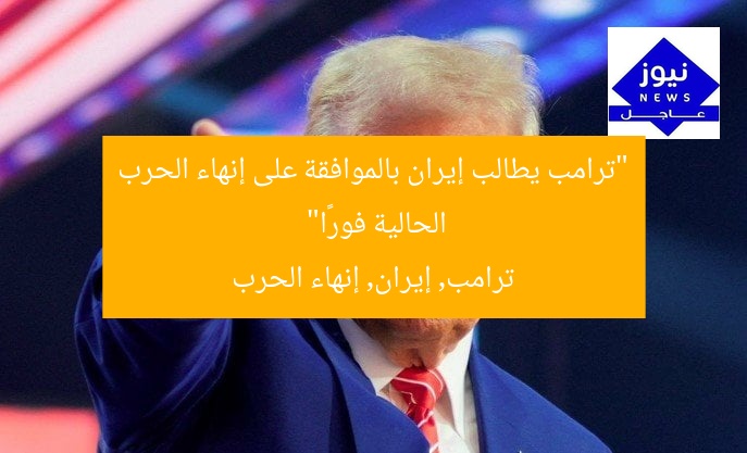 “ترامب يطالب إيران بالموافقة على إنهاء الحرب الحالية فورًا”
ترامب, إيران, إنهاء الحرب