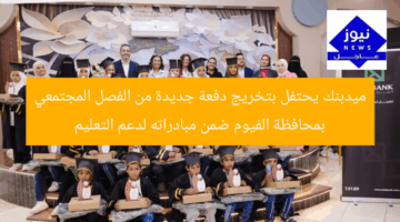 ميدبنك يُحيي تخرج دفعة جديدة من الفصل المجتمعي بمحافظة الفيوم في إطار مبادراته لدعم التعليم