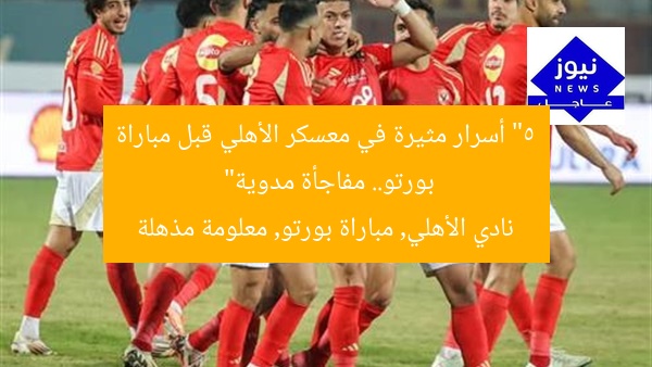 “5 أسرار مثيرة في معسكر الأهلي قبل مباراة بورتو.. مفاجأة مدوية”
نادي الأهلي, مباراة بورتو, معلومة مذهلة