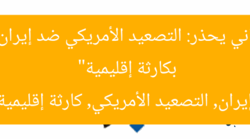 “برلماني يحذر: التصعيد الأمريكي ضد إيران ينذر بكارثة إقليمية”  
إيران, التصعيد الأمريكي, كارثة إقليمية
