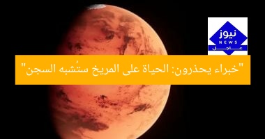 “خبراء يحذرون: الحياة على المريخ ستُشبه السجن”