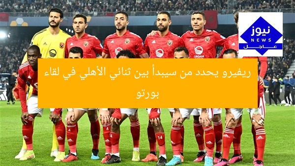 ريفيرو يحدد من سيبدأ بين ثنائي الأهلي في لقاء بورتو