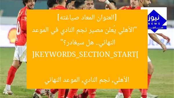 [العنوان المعاد صياغته]  
“الأهلي يُعلن مصير نجم النادي في الموعد النهائي.. هل سيغادر؟”  

[KEYWORDS_SECTION_START]  
الأهلي, نجم النادي, الموعد النهائي