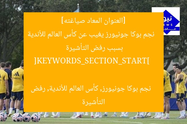 [العنوان المعاد صياغته]  
نجم بوكا جونيورز يغيب عن كأس العالم للأندية بسبب رفض التأشيرة  

[KEYWORDS_SECTION_START]  
نجم بوكا جونيورز, كأس العالم للأندية, رفض التأشيرة
