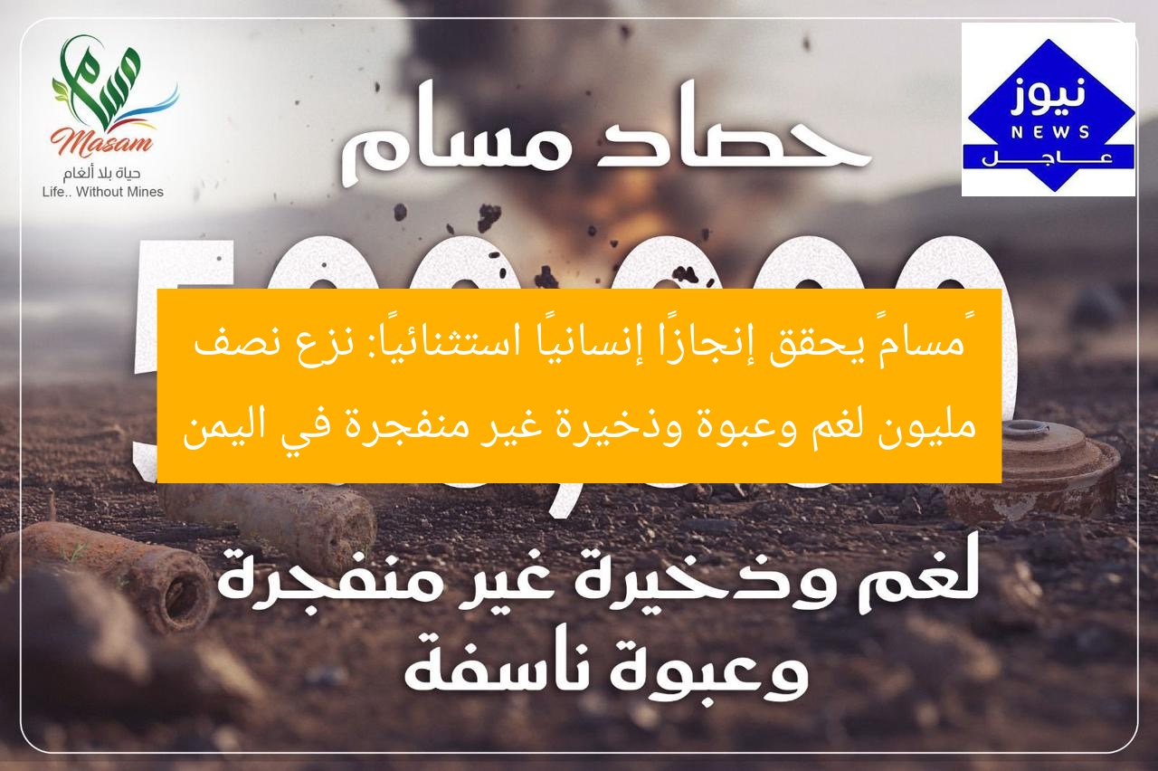 «مسام» يحقق إنجازًا إنسانيًا استثنائيًا: نزع نصف مليون لغم وعبوة وذخيرة غير منفجرة في اليمن