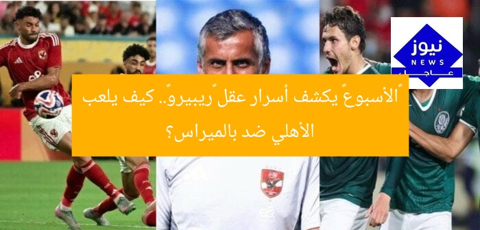 «الأسبوع» يكشف أسرار عقل «ريبيرو».. كيف يلعب الأهلي ضد بالميراس؟