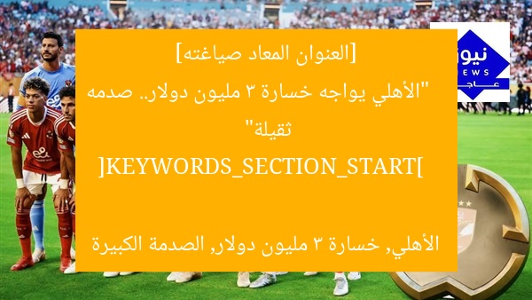 [العنوان المعاد صياغته]  
“الأهلي يواجه خسارة 3 مليون دولار.. صدمه ثقيلة”  

[KEYWORDS_SECTION_START]  
الأهلي, خسارة 3 مليون دولار, الصدمة الكبيرة