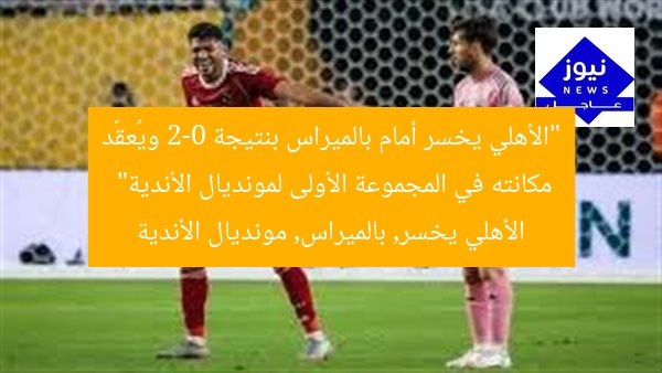 “الأهلي يخسر أمام بالميراس بنتيجة 2-0 ويُعقّد مكانته في المجموعة الأولى لمونديال الأندية”
الأهلي يخسر, بالميراس, مونديال الأندية