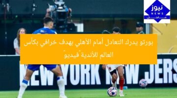 بورتو يدرك التعادل أمام الأهلي بهدف خرافي بكأس العالم للأندية «فيديو»