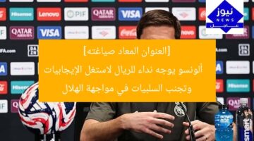 [العنوان المعاد صياغته]  
ألونسو يوجه نداء للريال لاستغل الإيجابيات وتجنب السلبيات في مواجهة الهلال
