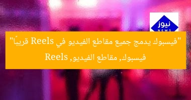 فيسبوك يدمج جميع مقاطع الفيديو في Reels قريبًا