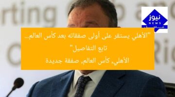 “الأهلي يستقر على أولى صفقاته بعد كأس العالم… تابع التفاصيل”  
الأهلي, كأس العالم, صفقة جديدة