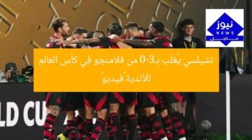 تشيلسي يُغلَب بـ3-0 من فلامنجو في كأس العالم للأندية «فيديو»