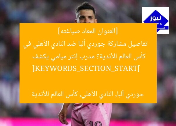 [العنوان المعاد صياغته]  
تفاصيل مشاركة جوردي ألبا ضد النادي الأهلي في كأس العالم للأندية؟ مدرب إنتر ميامي يكشف  

[KEYWORDS_SECTION_START]  
جوردي ألبا, النادي الأهلي, كأس العالم للأندية