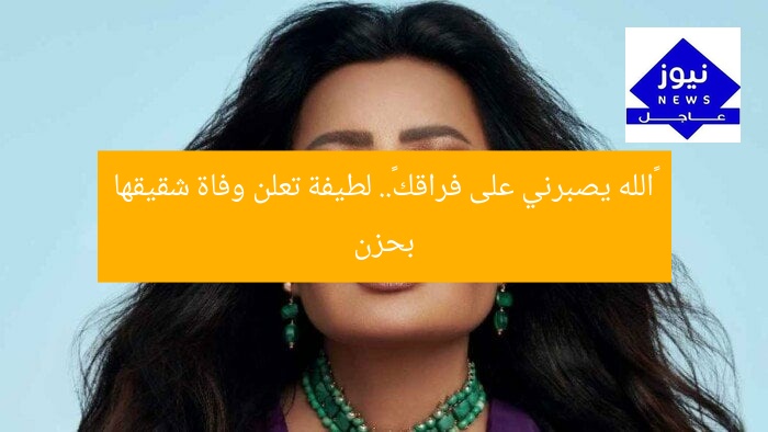 «الله يصبرني على فراقك».. لطيفة تعلن وفاة شقيقها بحزن