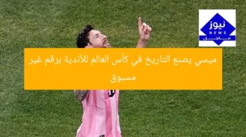 ميسي يصنع التاريخ في كأس العالم للأندية برقم غير مسبوق