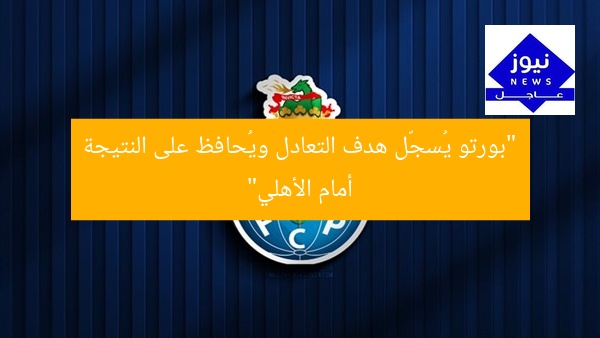 “بورتو يُسجّل هدف التعادل ويُحافظ على النتيجة أمام الأهلي”