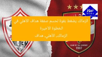 الزمالك يضغط بقوة لحسم صفقة هداف الأهلي في الخطوة الأخيرة  
الزمالك, الأهلي, هداف
