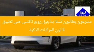 مشرعون يطالبون تسلا بتأجيل روبو تاكسى حتى تطبيق قانون المركبات الذكية