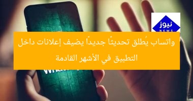 واتساب يُطلق تحديثًا جديدًا يضيف إعلانات داخل التطبيق في الأشهر القادمة