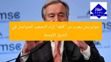 جوتيريش يعرب عن “قلقه” إزاء التصعيد المتواصل في الشرق الأوسط