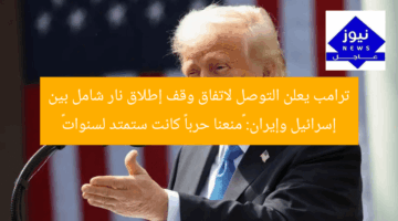 ترامب يعلن التوصل لاتفاق وقف إطلاق نار شامل بين إسرائيل وإيران: “منعنا حرباً كانت ستمتد لسنوات”