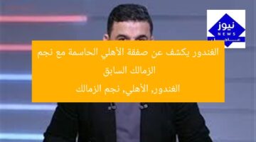 الغندور يكشف عن صفقة الأهلي الحاسمة مع نجم الزمالك السابق  
الغندور, الأهلي, نجم الزمالك