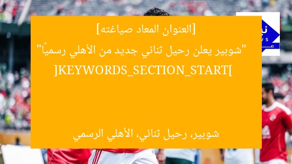 [العنوان المعاد صياغته]  
“شوبير يعلن رحيل ثنائي جديد من الأهلي رسميًا”  

[KEYWORDS_SECTION_START]  
شوبير، رحيل ثنائي، الأهلي الرسمي
