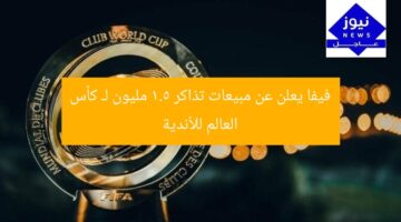 فيفا يعلن عن مبيعات تذاكر 1.5 مليون لـ كأس العالم للأندية
