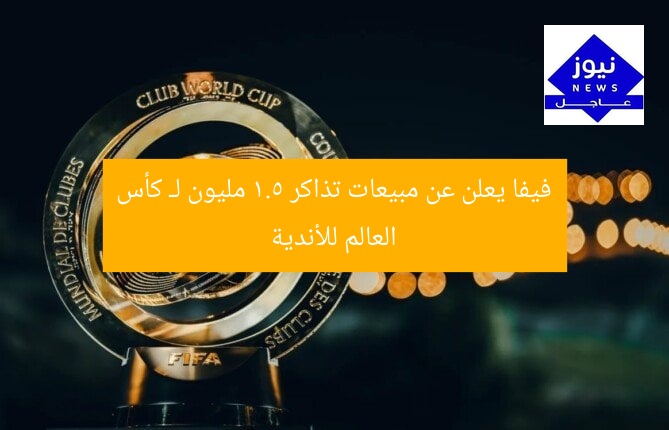 فيفا يعلن عن مبيعات تذاكر 1.5 مليون لـ كأس العالم للأندية